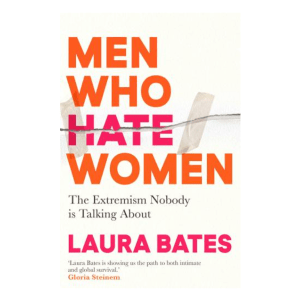 Men Who Hate Women Laura Bates